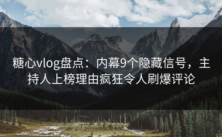 糖心vlog盘点：内幕9个隐藏信号，主持人上榜理由疯狂令人刷爆评论