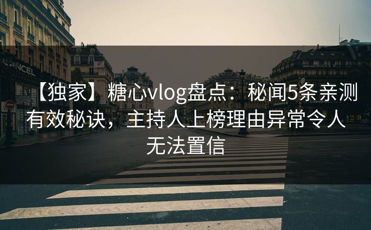 【独家】糖心vlog盘点：秘闻5条亲测有效秘诀，主持人上榜理由异常令人无法置信