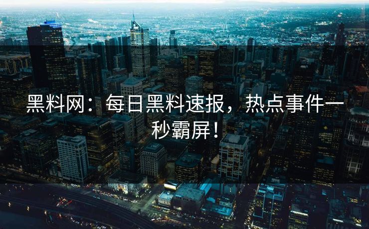 黑料网：每日黑料速报，热点事件一秒霸屏！