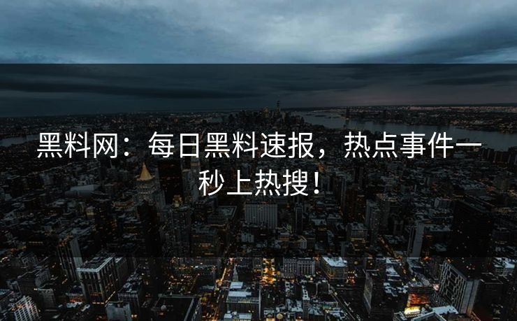 黑料网：每日黑料速报，热点事件一秒上热搜！