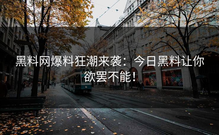 黑料网爆料狂潮来袭：今日黑料让你欲罢不能！