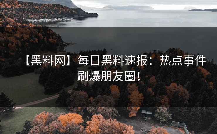 【黑料网】每日黑料速报：热点事件刷爆朋友圈！