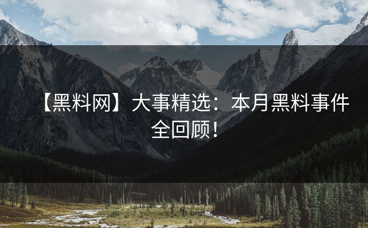 【黑料网】大事精选：本月黑料事件全回顾！