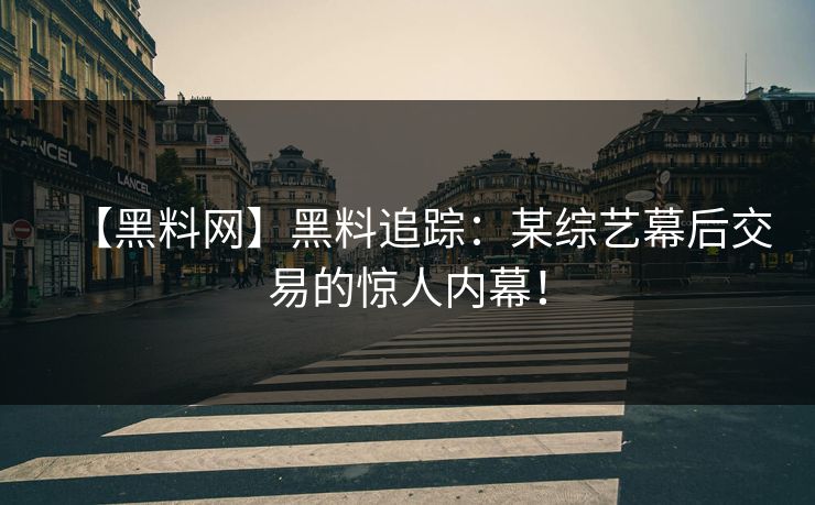 【黑料网】黑料追踪:某综艺幕后交易的惊人内幕!