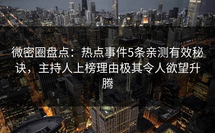 微密圈盘点：热点事件5条亲测有效秘诀，主持人上榜理由极其令人欲望升腾
