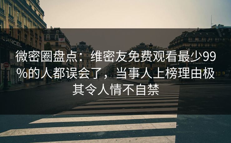微密圈盘点：维密友免费观看最少99%的人都误会了，当事人上榜理由极其令人情不自禁