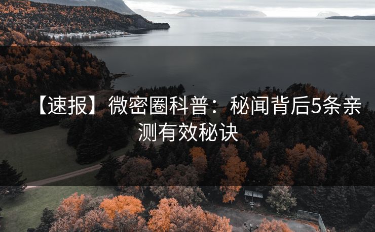 【速报】微密圈科普：秘闻背后5条亲测有效秘诀