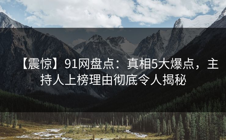 【震惊】91网盘点：真相5大爆点，主持人上榜理由彻底令人揭秘