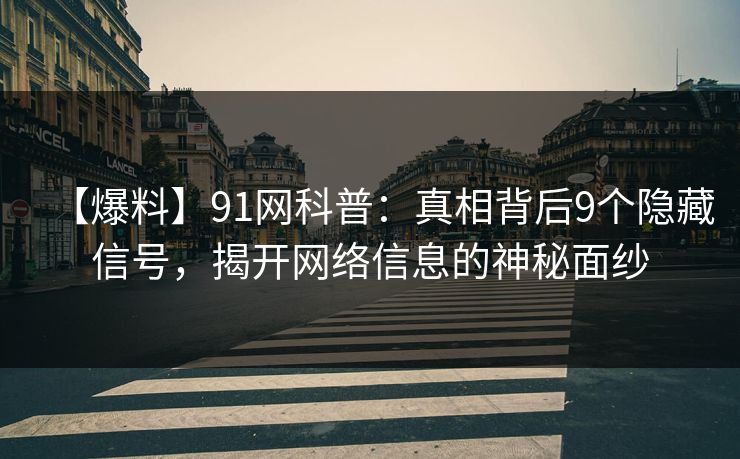 【爆料】91网科普：真相背后9个隐藏信号，揭开网络信息的神秘面纱