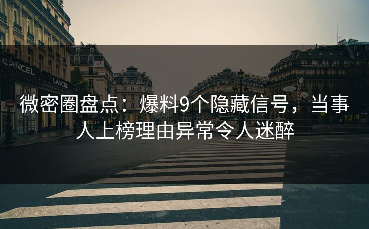 微密圈盘点：爆料9个隐藏信号，当事人上榜理由异常令人迷醉
